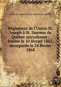 R?glement de l'Union St. Joseph ? St. Sauveur de Qu?bec microforme : fond?e le 10 f?vrier 1865, incorpor?e le 24 f?vrier 1868