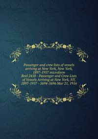 Passenger and crew lists of vessels arriving at New York, New York, 1897-1957 microform. Reel 2458 - Passenger and Crew Lists of Vessels Arriving at New York, NY, 1897-1957 - 5694-5696 Mar 21, 1916