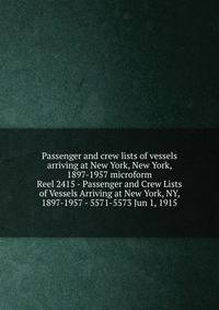 Passenger and crew lists of vessels arriving at New York, New York, 1897-1957 microform. Reel 2415 - Passenger and Crew Lists of Vessels Arriving at New York, NY, 1897-1957 - 5571-5573 Jun 1, 1915