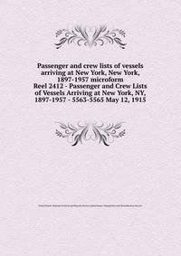 Passenger and crew lists of vessels arriving at New York, New York, 1897-1957 microform. Reel 2412 - Passenger and Crew Lists of Vessels Arriving at New York, NY, 1897-1957 - 5563-5565 May 12, 1915