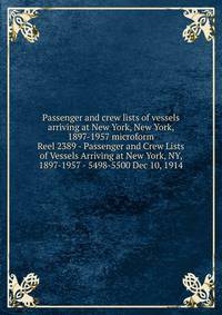 Passenger and crew lists of vessels arriving at New York, New York, 1897-1957 microform. Reel 2389 - Passenger and Crew Lists of Vessels Arriving at New York, NY, 1897-1957 - 5498-5500 Dec 10, 1914