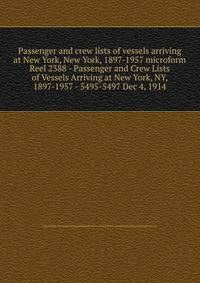 Passenger and crew lists of vessels arriving at New York, New York, 1897-1957 microform. Reel 2388 - Passenger and Crew Lists of Vessels Arriving at New York, NY, 1897-1957 - 5495-5497 Dec 4, 1914