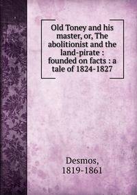 Old Toney and his master, or, The abolitionist and the land-pirate : founded on facts : a tale of 1824-1827
