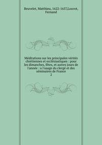 M?ditations sur les principales v?rit?s chr?tiennes et eccl?siastiques : pour les dimanches, f?tes, et autres jours de l'ann?e : a l'usage du clerg? et des s?minaires de France