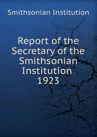 Report of the Secretary of the Smithsonian Institution . 1923