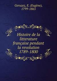 Histoire de la litterature francaise pendant la revolution 1789-1800