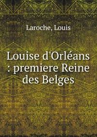 Louise d'Orl?ans : premiere Reine des Belges