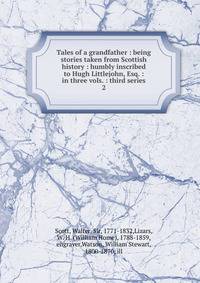 Tales of a grandfather : being stories taken from Scottish history : humbly inscribed to Hugh Littlejohn, Esq. : in three vols. : third series. 2
