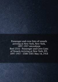 Passenger and crew lists of vessels arriving at New York, New York, 1897-1957 microform. Reel 2316 - Passenger and Crew Lists of Vessels Arriving at New York, NY, 1897-1957 - 5300-5301 May 14, 1914