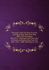 Passenger and crew lists of vessels arriving at New York, New York, 1897-1957 microform. Reel 2311 - Passenger and Crew Lists of Vessels Arriving at New York, NY, 1897-1957 - 5288-5289 May 8, 1914