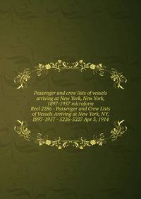 Passenger and crew lists of vessels arriving at New York, New York, 1897-1957 microform. Reel 2286 - Passenger and Crew Lists of Vessels Arriving at New York, NY, 1897-1957 - 5226-5227 Apr 3, 1914