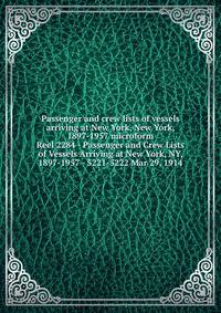 Passenger and crew lists of vessels arriving at New York, New York, 1897-1957 microform. Reel 2284 - Passenger and Crew Lists of Vessels Arriving at New York, NY, 1897-1957 - 5221-5222 Mar 29, 1914