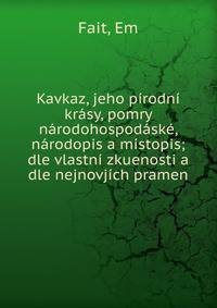 Kavkaz, jeho p?rodn? kr?sy, pomry n?rodohospod?sk?, n?rodopis a m?stopis; dle vlastn? zkuenosti a dle nejnovj?ch pramen