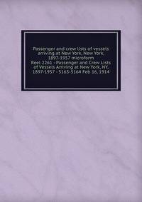 Passenger and crew lists of vessels arriving at New York, New York, 1897-1957 microform. Reel 2261 - Passenger and Crew Lists of Vessels Arriving at New York, NY, 1897-1957 - 5163-5164 Feb 16, 1914