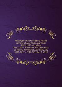 Passenger and crew lists of vessels arriving at New York, New York, 1897-1957 microform. Reel 2248 - Passenger and Crew Lists of Vessels Arriving at New York, NY, 1897-1957 - 5130-5131 Jan 5, 1914