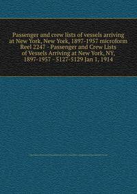 Passenger and crew lists of vessels arriving at New York, New York, 1897-1957 microform. Reel 2247 - Passenger and Crew Lists of Vessels Arriving at New York, NY, 1897-1957 - 5127-5129 Jan 1, 1914
