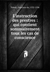 L'instruction des prestres : qui contient sommairement tous les cas de conscience