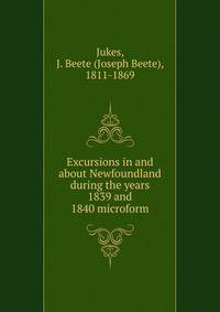 Excursions in and about Newfoundland during the years 1839 and 1840 microform