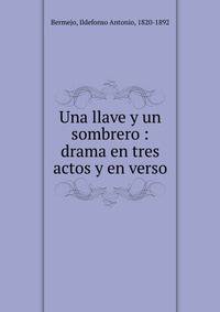 Una llave y un sombrero : drama en tres actos y en verso