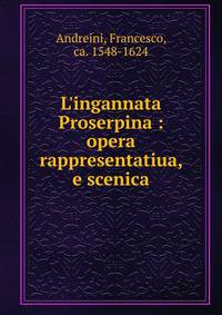 L'ingannata Proserpina : opera rappresentatiua, e scenica