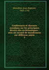 Conf?rences et discours synodaux sur les principaux devoirs des eccl?siastiques : avec un recueil de mandemens sur diff?rens sujets