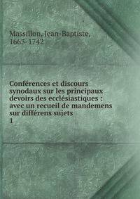 Conf?rences et discours synodaux sur les principaux devoirs des eccl?siastiques : avec un recueil de mandemens sur diff?rens sujets