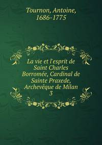La vie et l'esprit de Saint Charles Borrom?e, Cardinal de Sainte Praxede, Archev?que de Milan