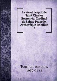 La vie et l'esprit de Saint Charles Borrom?e, Cardinal de Sainte Praxede, Archev?que de Milan