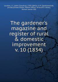 The gardener`s magazine and register of rural & domestic improvement. v. 10 (1834)