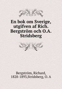En bok om Sverige, utgifven af Rich. Bergstrom och O.A. Stridsberg