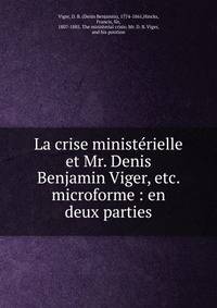 La crise minist?rielle et Mr. Denis Benjamin Viger, etc. microforme : en deux parties