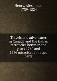 Travels and adventures in Canada and the Indian territories between the years 1760 and 1776 microform : in two parts