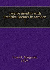 Twelve months with Fredrika Bremer in Sweden. 1