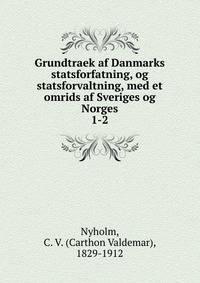 Grundtraek af Danmarks statsforfatning, og statsforvaltning, med et omrids af Sveriges og Norges. 1-2