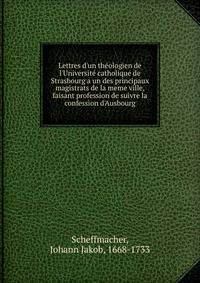 Lettres d'un th?ologien de l'Universit? catholique de Strasbourg a un des principaux magistrats de la meme ville, faisant profession de suivre la confession d'Ausbourg