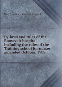 By-laws and rules of the Roosevelt hospital including the rules of the Training school for nurses amended October, 1909