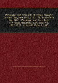 Passenger and crew lists of vessels arriving at New York, New York, 1897-1957 microform. Reel 1855 - Passenger and Crew Lists of Vessels Arriving at New York, NY, 1897-1957 - 4114-4115 May 8, 1912