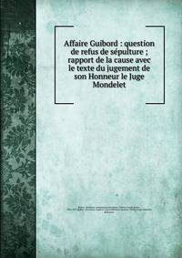 Affaire Guibord : question de refus de s?pulture ; rapport de la cause avec le texte du jugement de son Honneur le Juge Mondelet