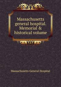 Massachusetts general hospital. Memorial &amp; historical volume