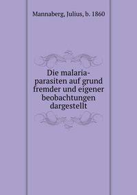 Die malaria-parasiten auf grund fremder und eigener beobachtungen dargestellt