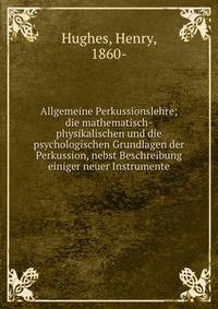 Allgemeine Perkussionslehre; die mathematisch-physikalischen und die psychologischen Grundlagen der Perkussion, nebst Beschreibung einiger neuer Instrumente