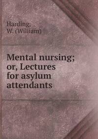 Mental nursing; or, Lectures for asylum attendants