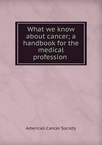 What we know about cancer; a handbook for the medical profession