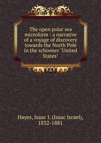 The open polar sea microform : a narrative of a voyage of discovery towards the North Pole in the schooner "United States"