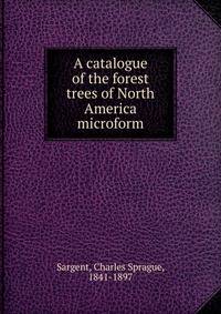 A catalogue of the forest trees of North America microform