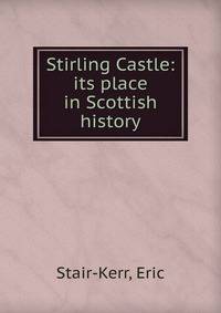 Stirling Castle: its place in Scottish history