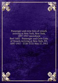 Passenger and crew lists of vessels arriving at New York, New York, 1897-1957 microform. Reel 1685 - Passenger and Crew Lists of Vessels Arriving at New York, NY, 1897-1957 - 3720-3721 May 27, 1911