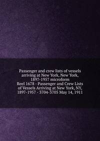 Passenger and crew lists of vessels arriving at New York, New York, 1897-1957 microform. Reel 1678 - Passenger and Crew Lists of Vessels Arriving at New York, NY, 1897-1957 - 3704-3705 May 14, 1911