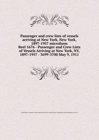 Passenger and crew lists of vessels arriving at New York, New York, 1897-1957 microform. Reel 1676 - Passenger and Crew Lists of Vessels Arriving at New York, NY, 1897-1957 - 3699-3700 May 9, 1911