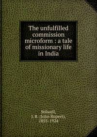 The unfulfilled commission microform : a tale of missionary life in India